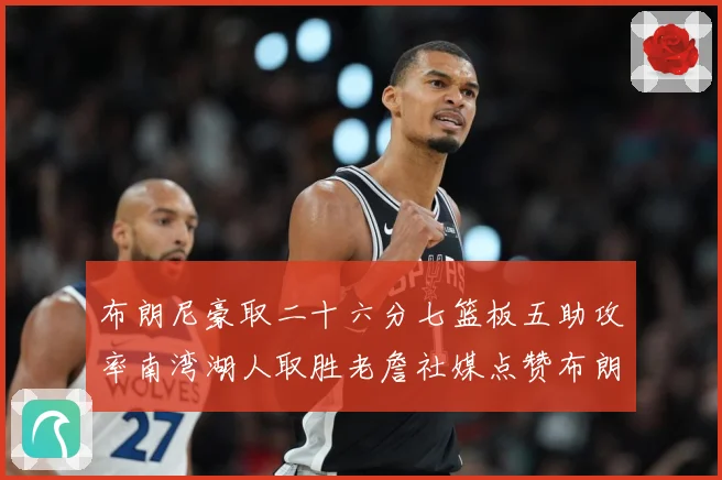 布朗尼豪取二十六分七篮板五助攻率南湾湖人取胜老詹社媒点赞布朗赛场复盘：最新赛事动态与深度分析