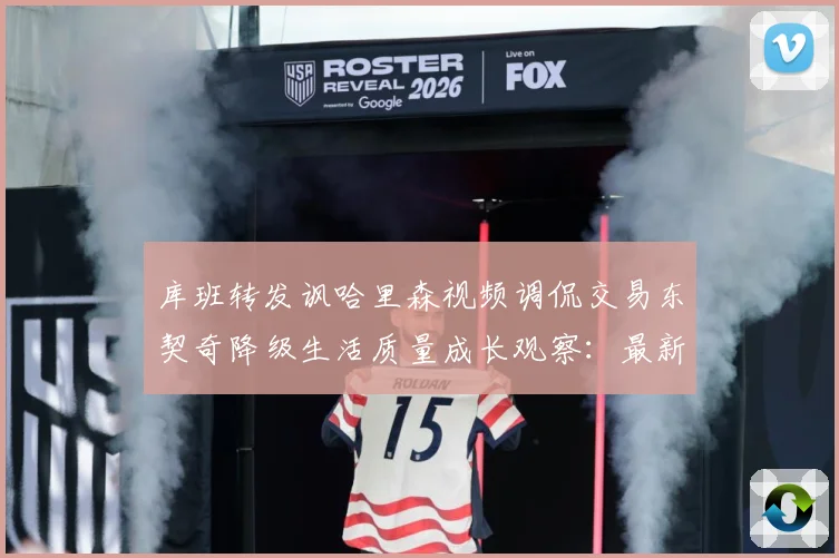 库班转发讽哈里森视频调侃交易东契奇降级生活质量成长观察：最新赛事动态与深度分析