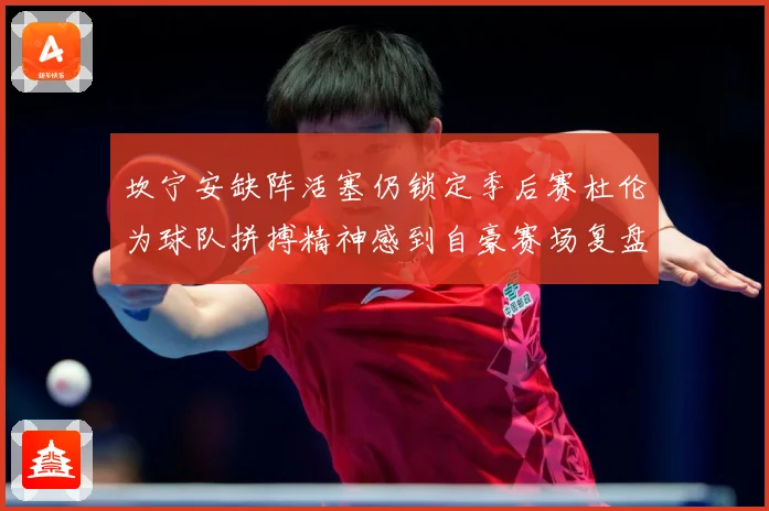 坎宁安缺阵活塞仍锁定季后赛杜伦为球队拼搏精神感到自豪赛场复盘：最新赛事动态与深度分析