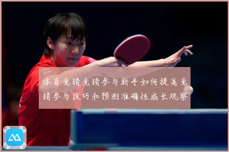 体育竞猜竞猜参与新手如何提高竞猜参与技巧和预测准确性成长观察：最新赛事动态与深度分析
