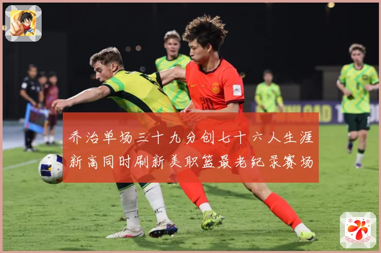 乔治单场三十九分创七十六人生涯新高同时刷新美职篮最老纪录赛场复盘：最新赛事动态与深度分析