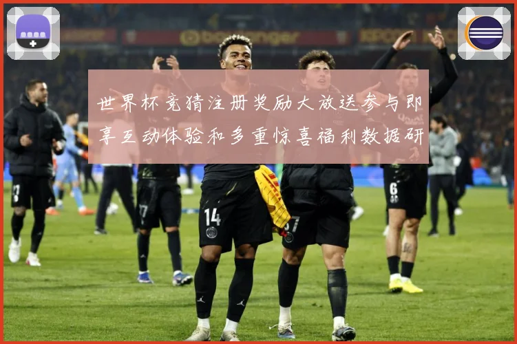世界杯竞猜注册奖励大放送参与即享互动体验和多重惊喜福利数据研判：最新赛事动态与深度分析