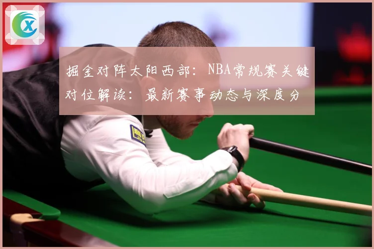 掘金对阵太阳西部：NBA常规赛关键对位解读：最新赛事动态与深度分析