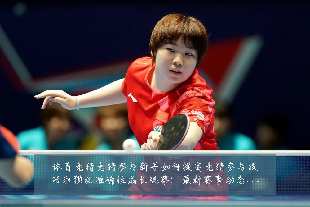 体育竞猜竞猜参与新手如何提高竞猜参与技巧和预测准确性成长观察：最新赛事动态与深度分析