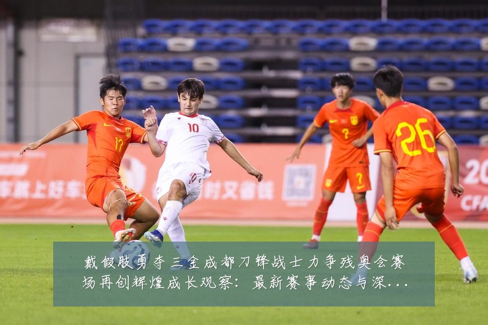 戴假肢勇夺三金成都刀锋战士力争残奥会赛场再创辉煌成长观察：最新赛事动态与深度分析