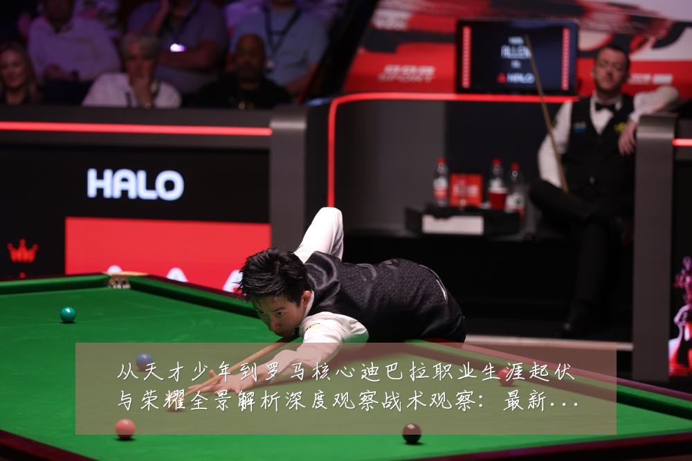 从天才少年到罗马核心迪巴拉职业生涯起伏与荣耀全景解析深度观察战术观察:最新赛事动态与深度分析