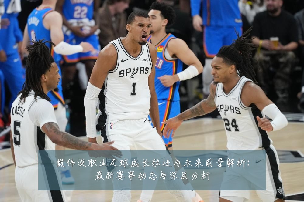 戴伟浚职业足球成长轨迹与未来前景解析：最新赛事动态与深度分析