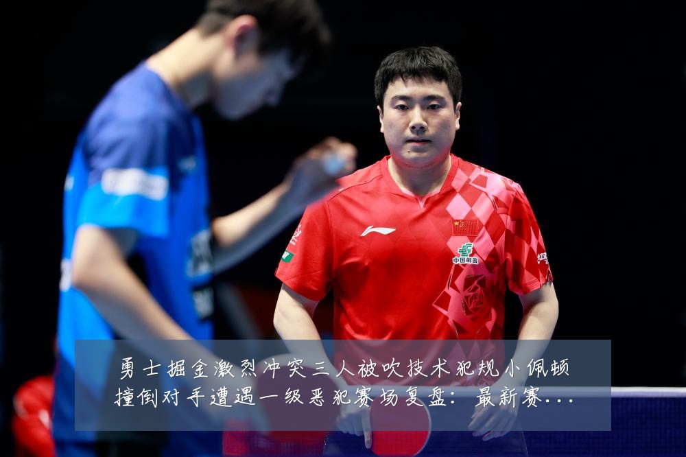 勇士掘金激烈冲突三人被吹技术犯规小佩顿撞倒对手遭遇一级恶犯赛场复盘:最新赛事动态与深度分析