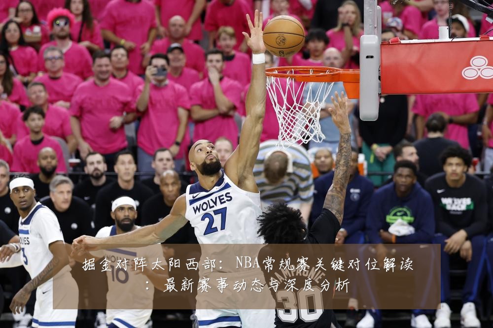 掘金对阵太阳西部：NBA常规赛关键对位解读：最新赛事动态与深度分析