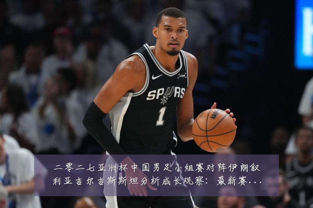 二零二七亚洲杯中国男足小组赛对阵伊朗叙利亚吉尔吉斯斯坦分析成长观察：最新赛事动态与深度分析